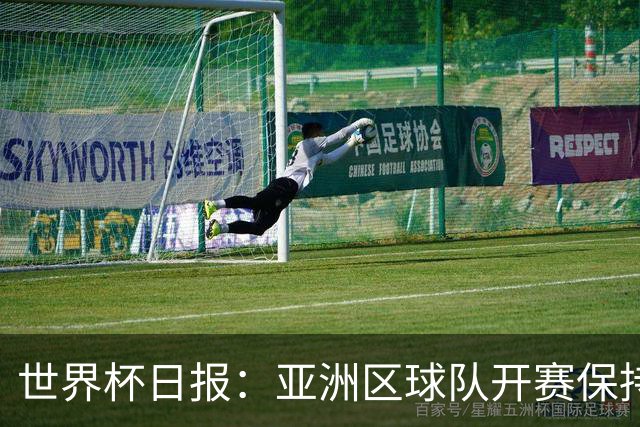 世界杯日报：亚洲区球队开赛保持不败 中国裁判傅明迎首秀