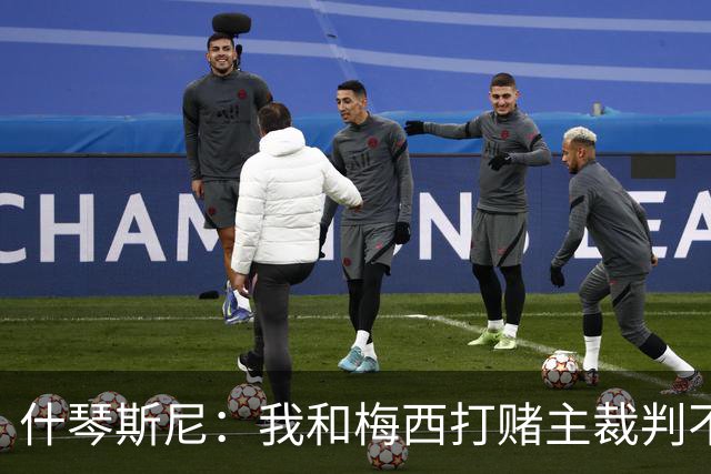 什琴斯尼：我和梅西打赌主裁判不会判点球 我输了