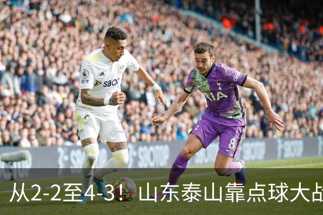 从2-2至4-3！山东泰山靠点球大战惊险晋级，3外援体系遭三镇吊打