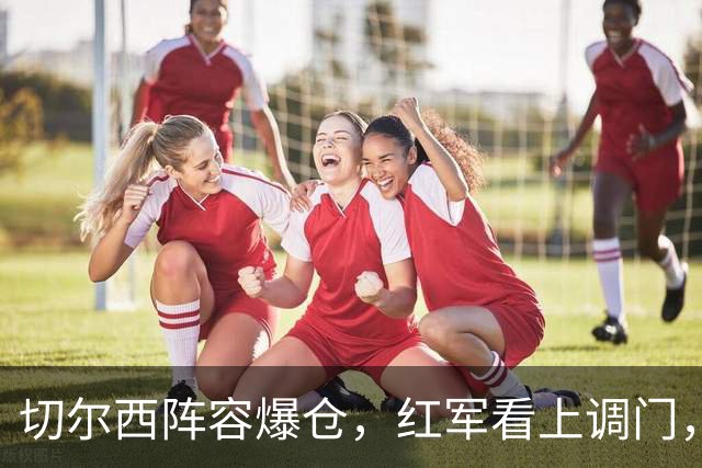 切尔西阵容爆仓，红军看上调门，尤文抢人下手狠八月转会窗的硝烟味儿，现在是最冲的时候