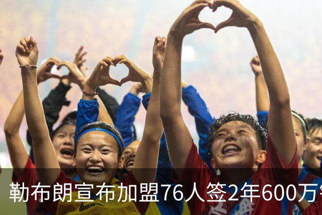 勒布朗宣布加盟76人签2年600万镑合同：原以为最后一战，坦言“还能给更多”