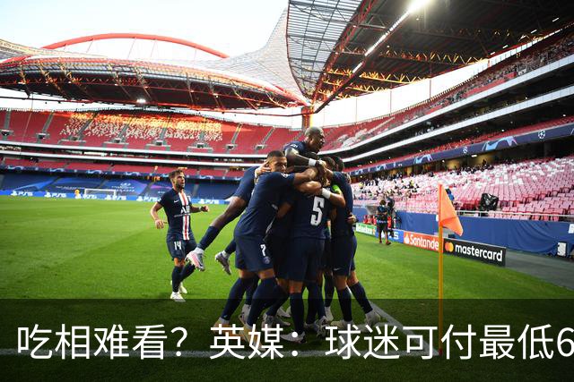 吃相难看？英媒：球迷可付最低60镑来参加世界杯决赛发布会