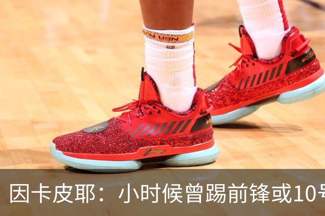 因卡皮耶：小时候曾踢前锋或10号位 想要卫冕英超须付出更多努力