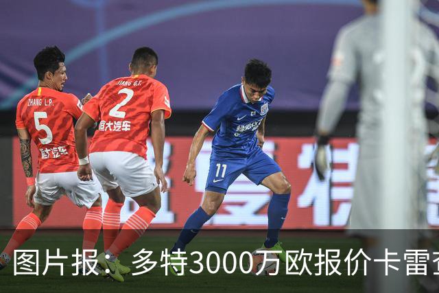 图片报：多特3000万欧报价卡雷查斯遭拒，亨克要价3500万欧