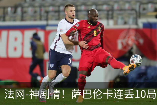 法网-神剧情！萨巴伦卡连丢10局+决胜盘吞蛋无缘四强