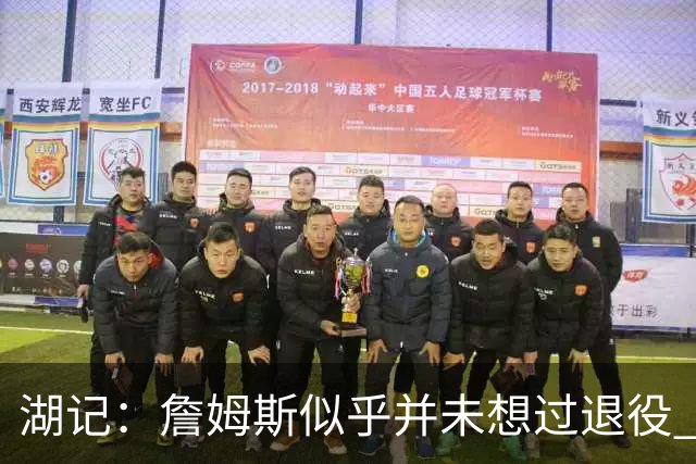 湖记：詹姆斯似乎并未想过退役 作为头号核心赢火箭让他重焕活力