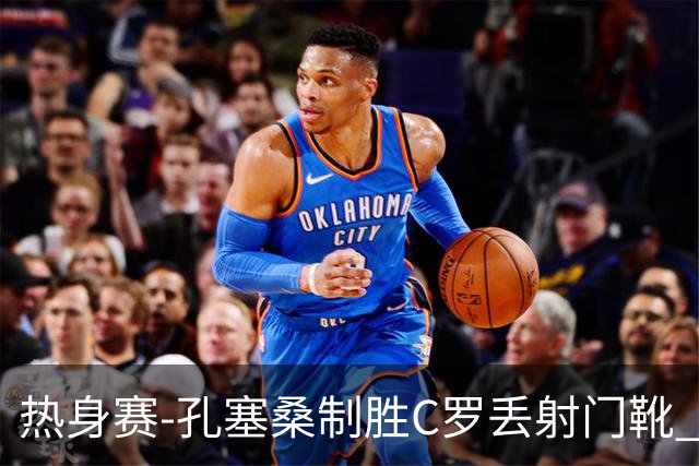 热身赛-孔塞桑制胜C罗丢射门靴 葡萄牙2-1尼日利亚