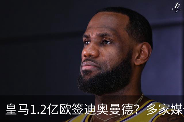 皇马1.2亿欧签迪奥曼德？多家媒体称即将官宣 德天空却泼冷水