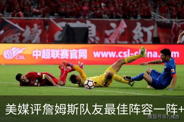 美媒评詹姆斯队友最佳阵容一阵+二阵：3位名人堂成员在列