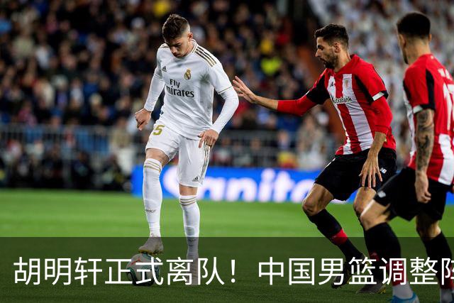 胡明轩正式离队！中国男篮调整阵容，MVP归队