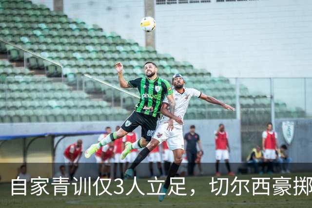自家青训仅3人立足，切尔西豪掷近3亿英镑打包曼城出品