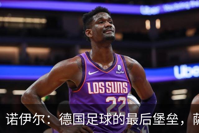 诺伊尔：德国足球的最后堡垒，萨默尔力挺主力门将之路