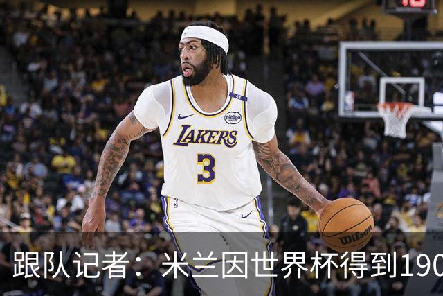 跟队记者：米兰因世界杯得到190万欧补偿金，为意甲最多