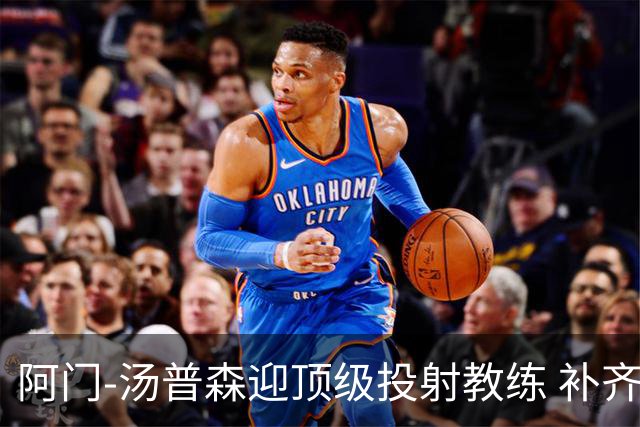 阿门-汤普森迎顶级投射教练 补齐短板能成联盟门面？