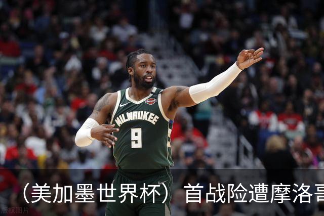 （美加墨世界杯）首战险遭摩洛哥“绝杀” “五星巴西”显颓势？