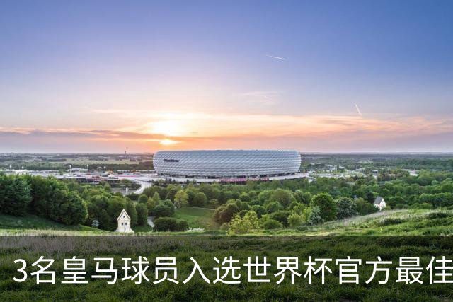 3名皇马球员入选世界杯官方最佳阵，前场三叉戟豪华